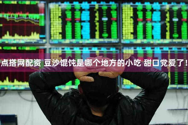 点搭网配资 豆沙馄饨是哪个地方的小吃 甜口党爱了！