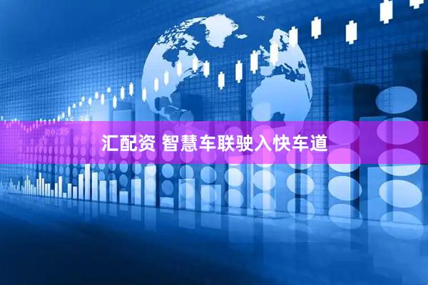 汇配资 智慧车联驶入快车道