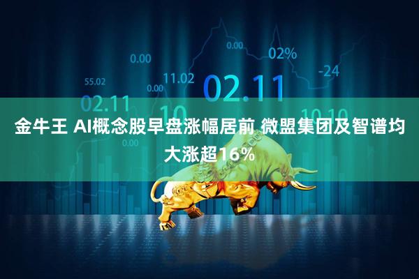 金牛王 AI概念股早盘涨幅居前 微盟集团及智谱均大涨超16%