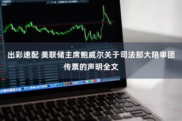 出彩速配 美联储主席鲍威尔关于司法部大陪审团传票的声明全文