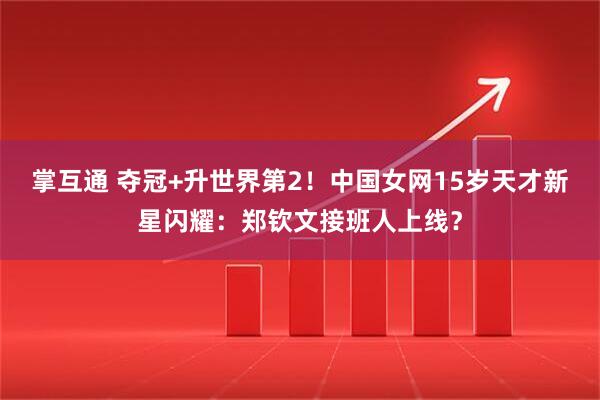 掌互通 夺冠+升世界第2！中国女网15岁天才新星闪耀：郑钦文接班人上线？